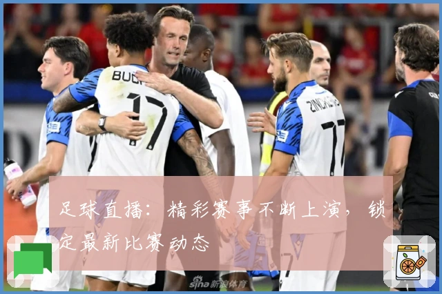 足球直播：精彩赛事不断上演，锁定最新比赛动态