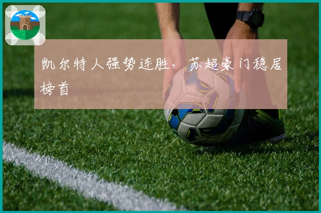 凯尔特人强势连胜，苏超豪门稳居榜首