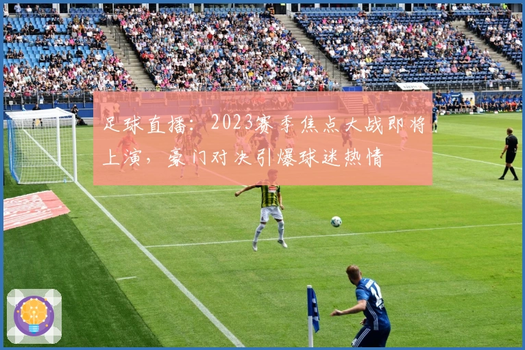 足球直播：2023赛季焦点大战即将上演，豪门对决引爆球迷热情