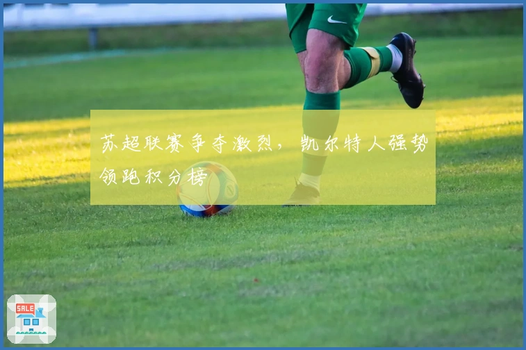 苏超联赛争夺激烈，凯尔特人强势领跑积分榜