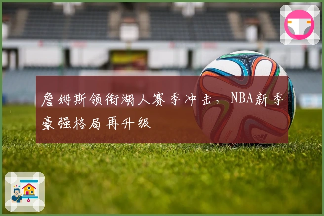 詹姆斯领衔湖人赛季冲击，NBA新季豪强格局再升级