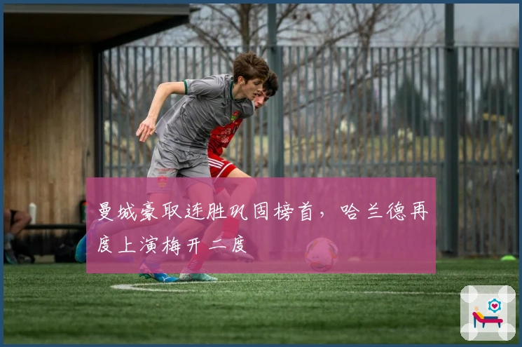 曼城豪取连胜巩固榜首，哈兰德再度上演梅开二度