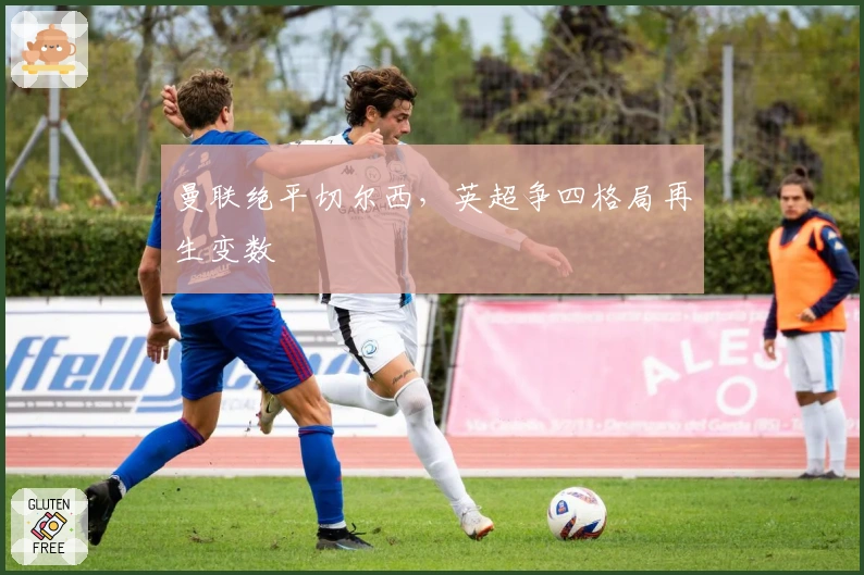 曼联绝平切尔西,英超争四格局再生变数