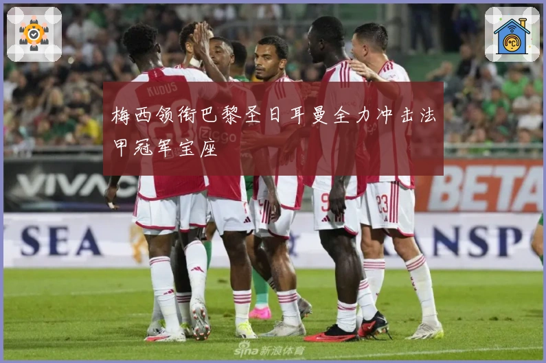 梅西领衔巴黎圣日耳曼全力冲击法甲冠军宝座